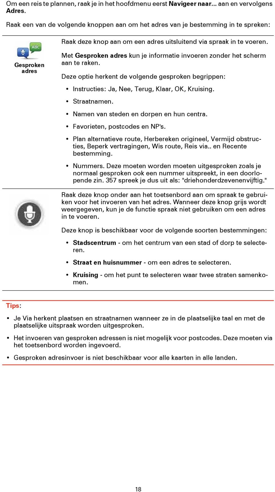 Gesproken adres Met Gesproken adres kun je informatie invoeren zonder het scherm aan te raken. Deze optie herkent de volgende gesproken begrippen: Instructies: Ja, Nee, Terug, Klaar, OK, Kruising.