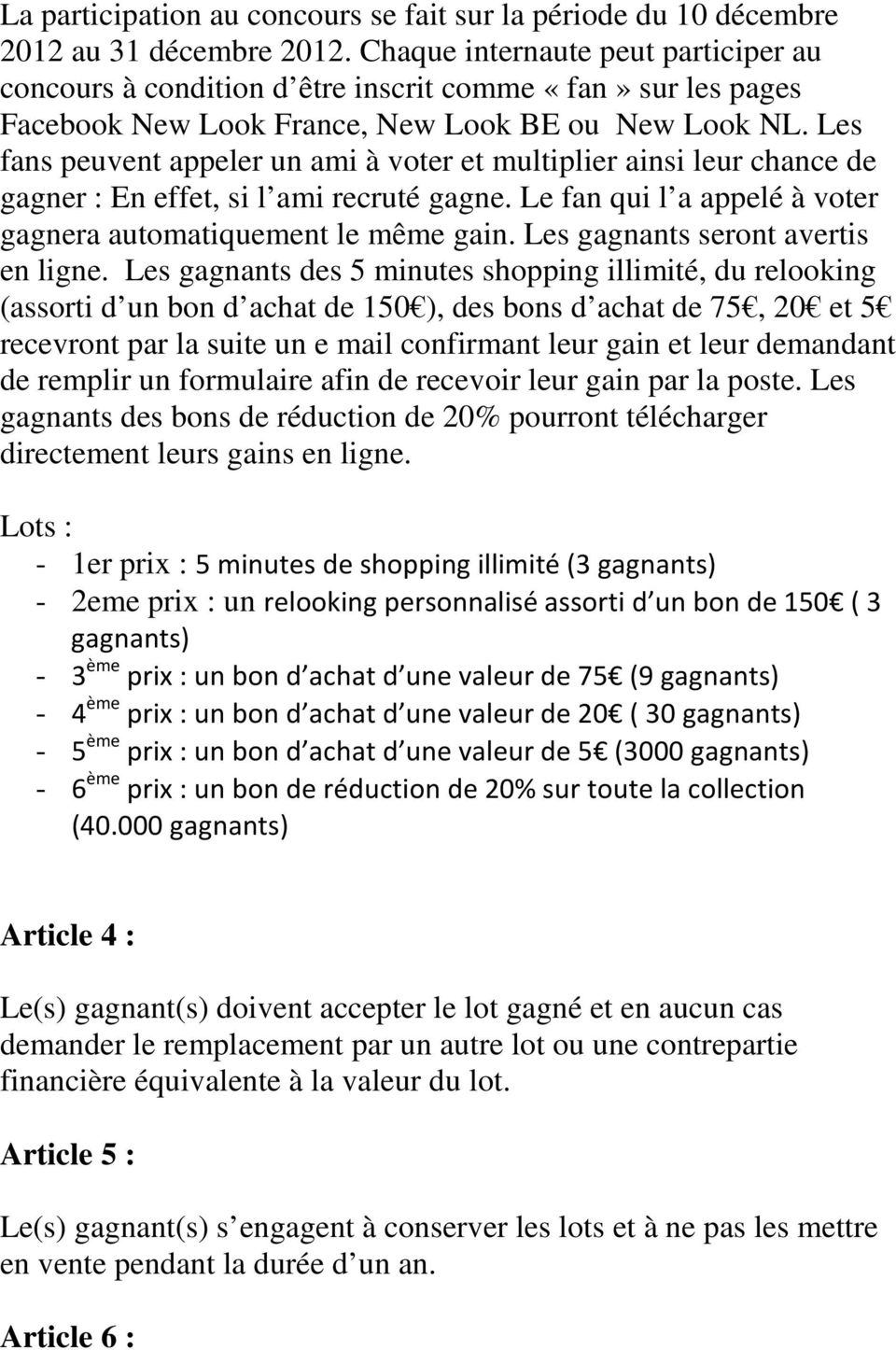 Les fans peuvent appeler un ami à voter et multiplier ainsi leur chance de gagner : En effet, si l ami recruté gagne. Le fan qui l a appelé à voter gagnera automatiquement le même gain.