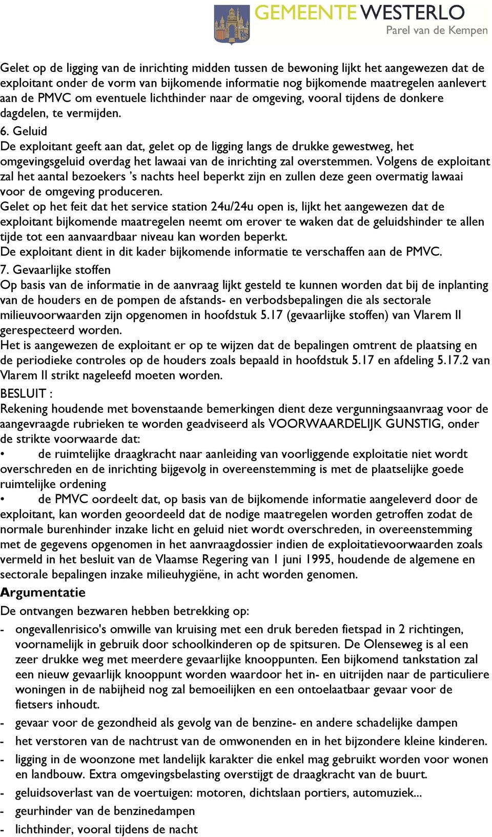 Geluid De exploitant geeft aan dat, gelet op de ligging langs de drukke gewestweg, het omgevingsgeluid overdag het lawaai van de inrichting zal overstemmen.