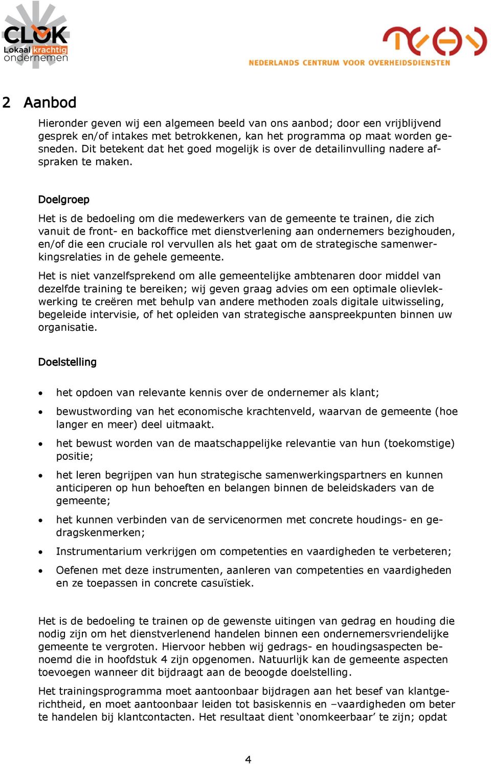 Doelgroep Het is de bedoeling om die medewerkers van de gemeente te trainen, die zich vanuit de front- en backoffice met dienstverlening aan ondernemers bezighouden, en/of die een cruciale rol