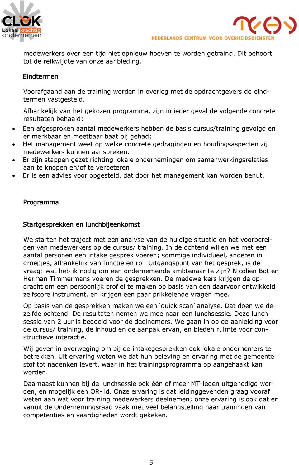 Afhankelijk van het gekozen programma, zijn in ieder geval de volgende concrete resultaten behaald: Een afgesproken aantal medewerkers hebben de basis cursus/training gevolgd en er merkbaar en