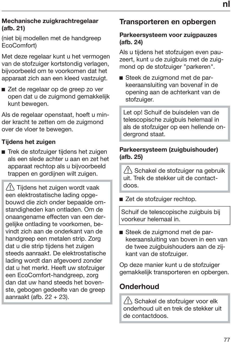 vastzuigt. Zet de regelaar op de greep zo ver open dat u de zuigmond gemakkelijk kunt bewegen. Als de regelaar openstaat, hoeft u minder kracht te zetten om de zuigmond over de vloer te bewegen.