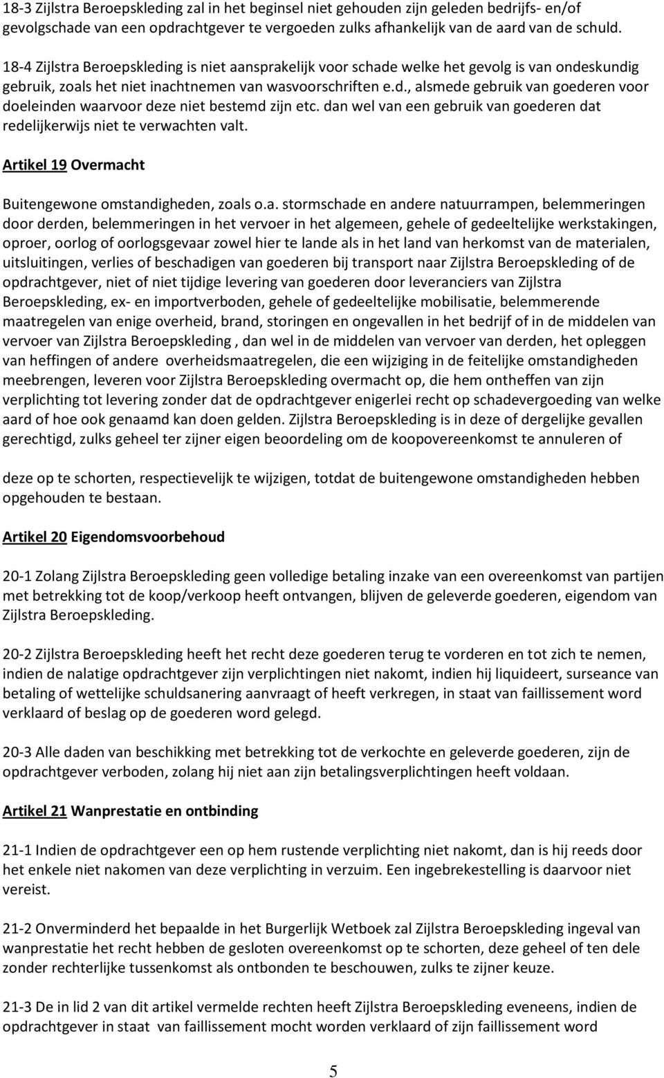 dan wel van een gebruik van goederen dat redelijkerwijs niet te verwachten valt. Artikel 19 Overmacht Buitengewone omstandigheden, zoals o.a. stormschade en andere natuurrampen, belemmeringen door