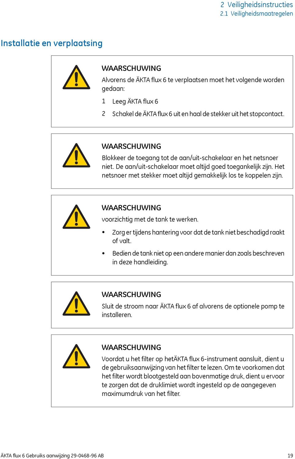 stekker uit het stopcontact. WAARSCHUWING Blokkeer de toegang tot de aan/uit-schakelaar en het netsnoer niet. De aan/uit-schakelaar moet altijd goed toegankelijk zijn.