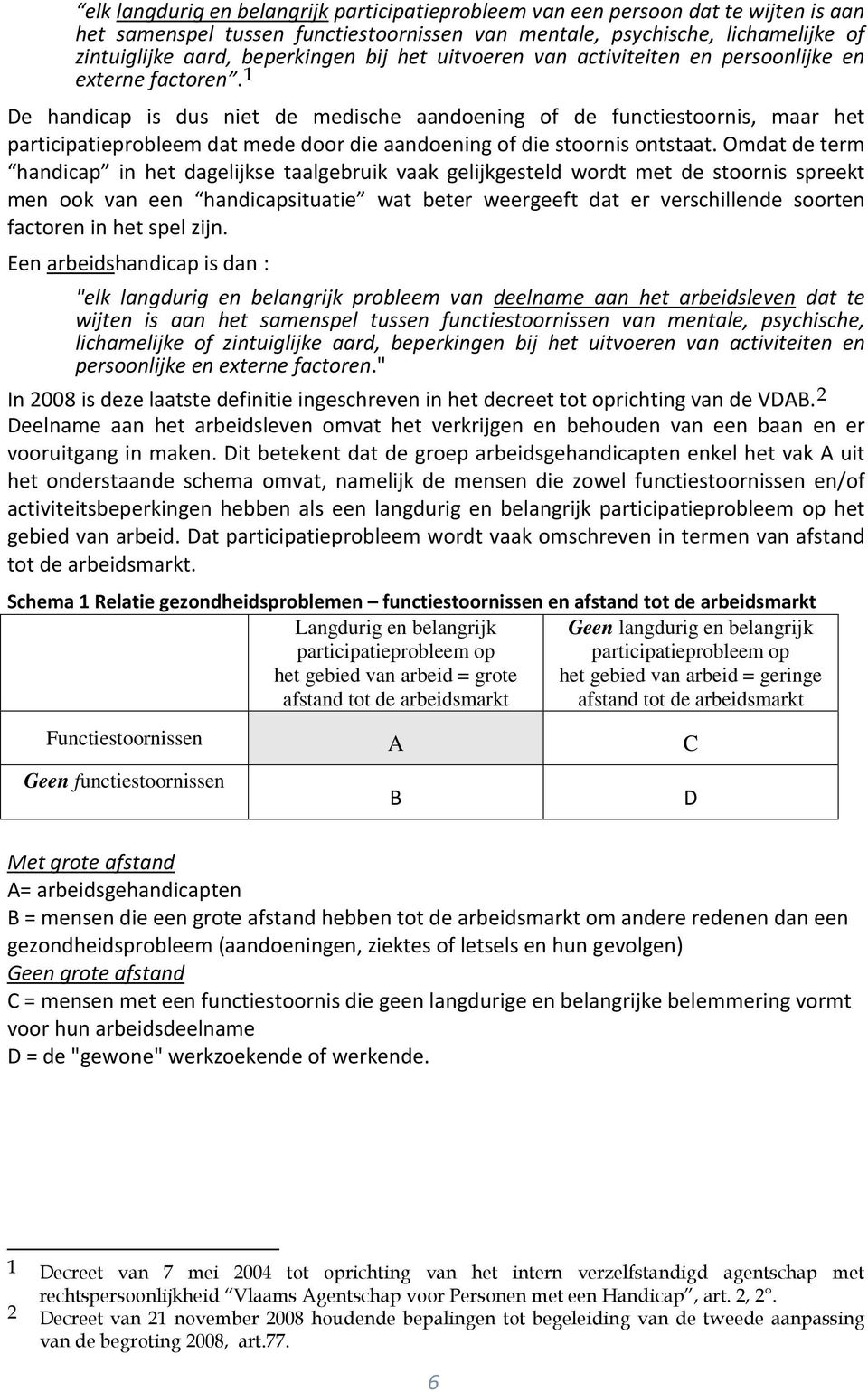 1 De handicap is dus niet de medische aandoening of de functiestoornis, maar het participatieprobleem dat mede door die aandoening of die stoornis ontstaat.