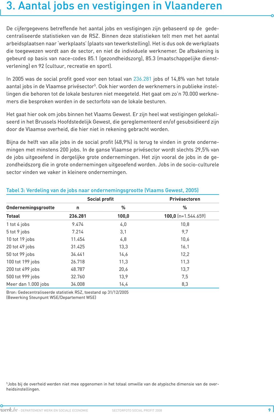 Het is dus ook de werkplaats die toegewezen wordt aan de sector, en niet de individuele werknemer. De afbakening is gebeurd op basis van nace-codes 85.1 (gezondheidszorg), 85.