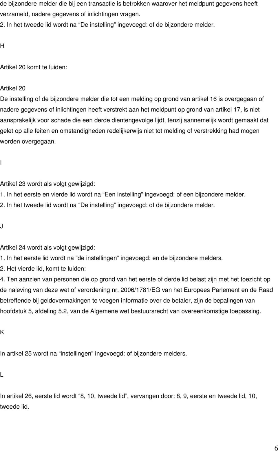 H Artikel 20 komt te luiden: Artikel 20 De instelling of de bijzondere melder die tot een melding op grond van artikel 16 is overgegaan of nadere gegevens of inlichtingen heeft verstrekt aan het