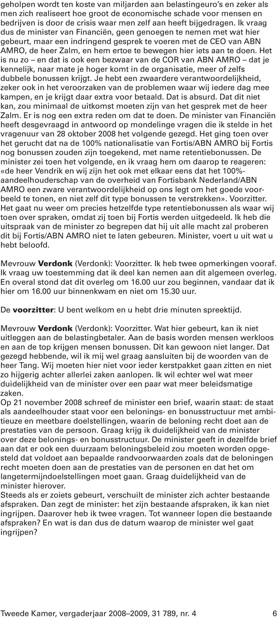 Ik vraag dus de minister van Financiën, geen genoegen te nemen met wat hier gebeurt, maar een indringend gesprek te voeren met de CEO van ABN AMRO, de heer Zalm, en hem ertoe te bewegen hier iets aan