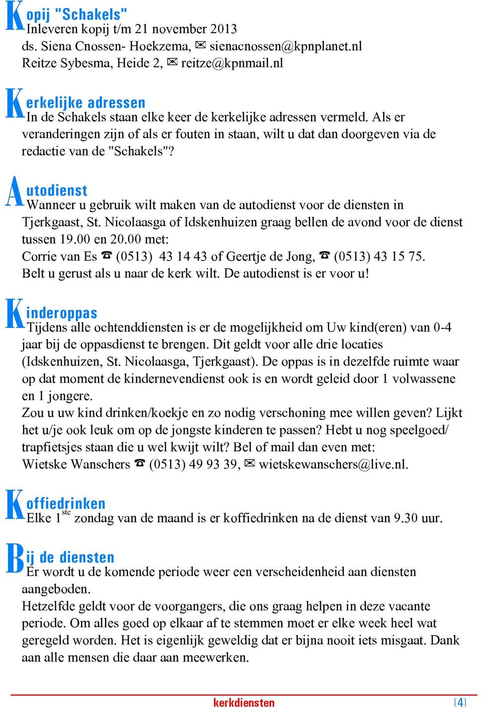 A utodienst Wanneer u gebruik wilt maken van de autodienst voor de diensten in Tjerkgaast, St. Nicolaasga of Idskenhuizen graag bellen de avond voor de dienst tussen 19.00 en 20.