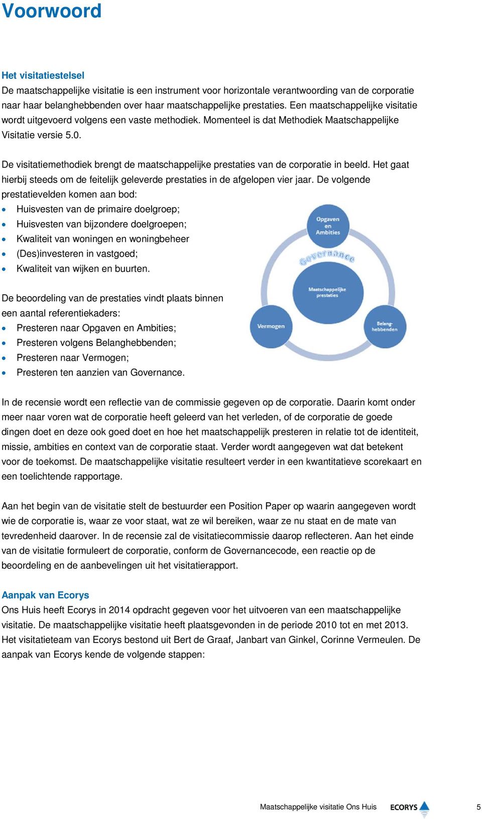 De visitatiemethodiek brengt de maatschappelijke prestaties van de corporatie in beeld. Het gaat hierbij steeds om de feitelijk geleverde prestaties in de afgelopen vier jaar.