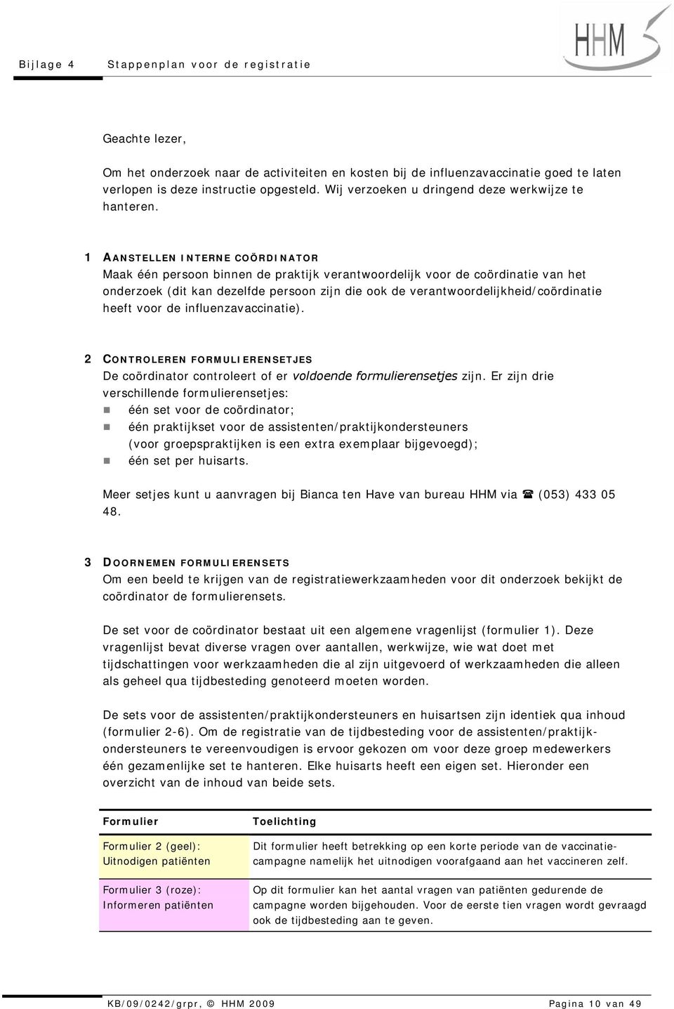 1 AANSTELLEN INTERNE COÖRDINATOR Maak één persoon binnen de praktijk verantwoordelijk voor de coördinatie van het onderzoek (dit kan dezelfde persoon zijn die ook de verantwoordelijkheid/coördinatie