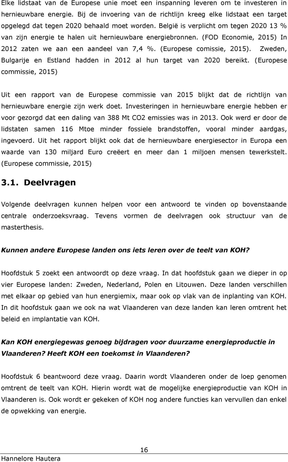 België is verplicht om tegen 2020 13 % van zijn energie te halen uit hernieuwbare energiebronnen. (FOD Economie, 2015) In 2012 zaten we aan een aandeel van 7,4 %. (Europese comissie, 2015).