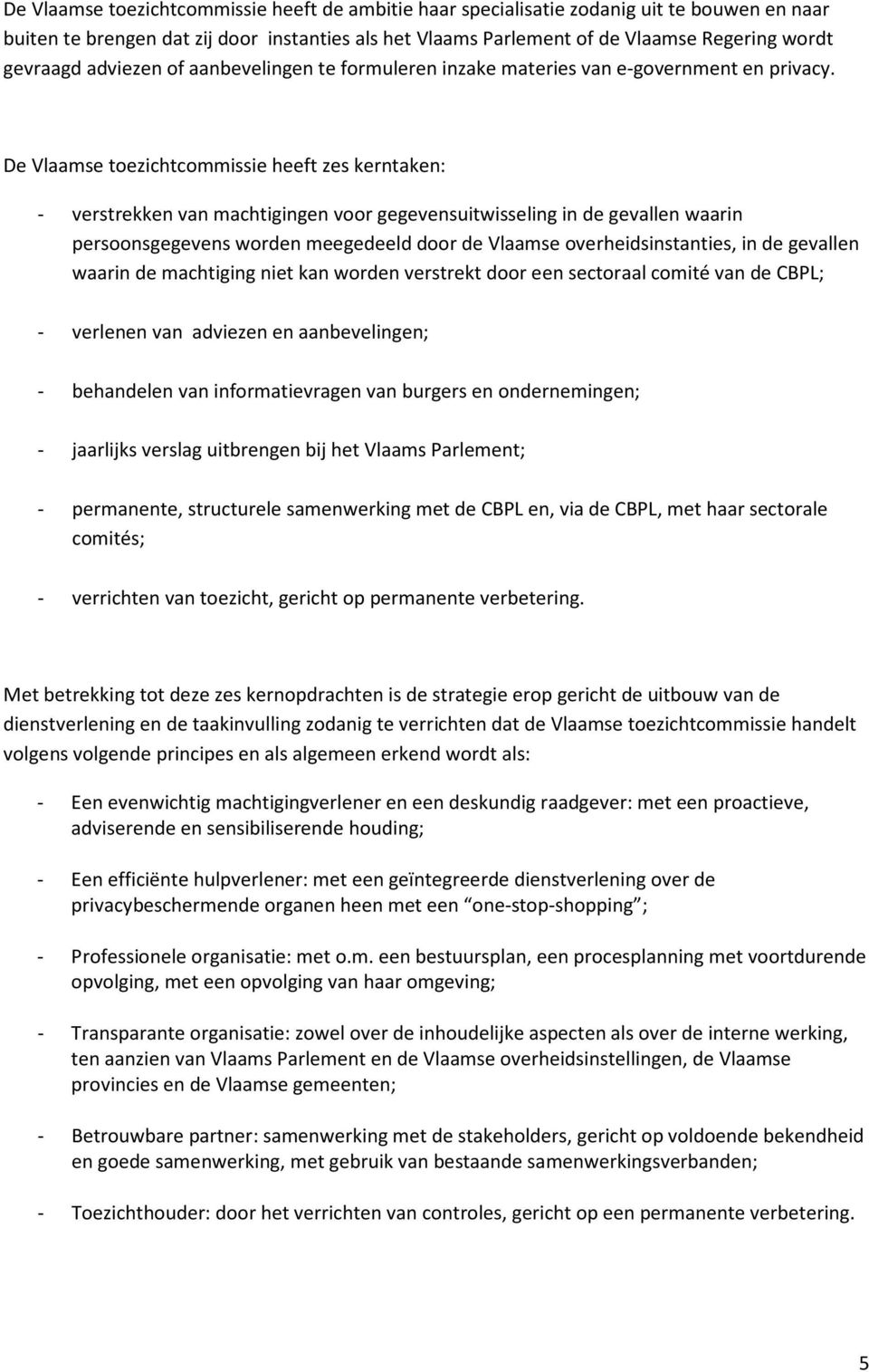 De Vlaamse toezichtcommissie heeft zes kerntaken: - verstrekken van machtigingen voor gegevensuitwisseling in de gevallen waarin persoonsgegevens worden meegedeeld door de Vlaamse