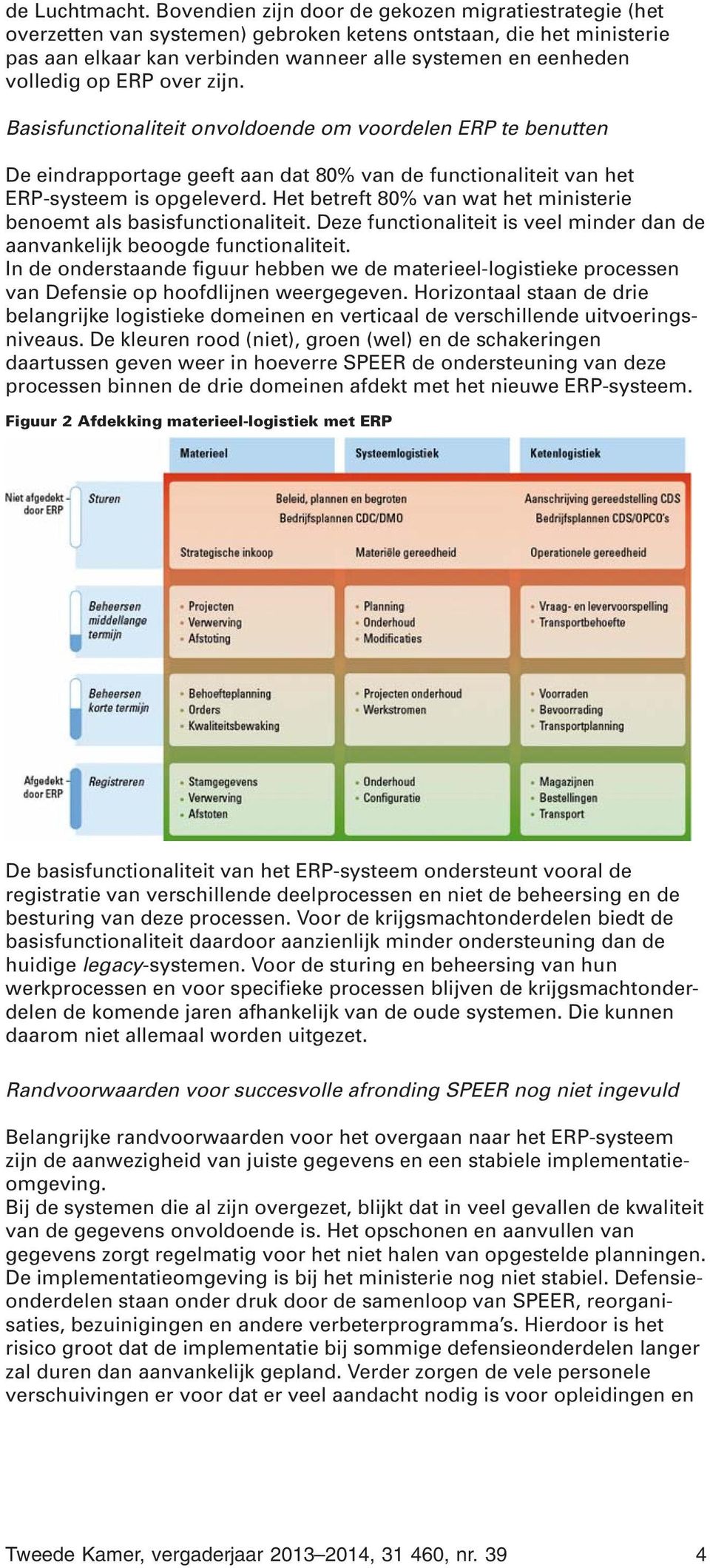 ERP over zijn. Basisfunctionaliteit onvoldoende om voordelen ERP te benutten De eindrapportage geeft aan dat 80% van de functionaliteit van het ERP-systeem is opgeleverd.