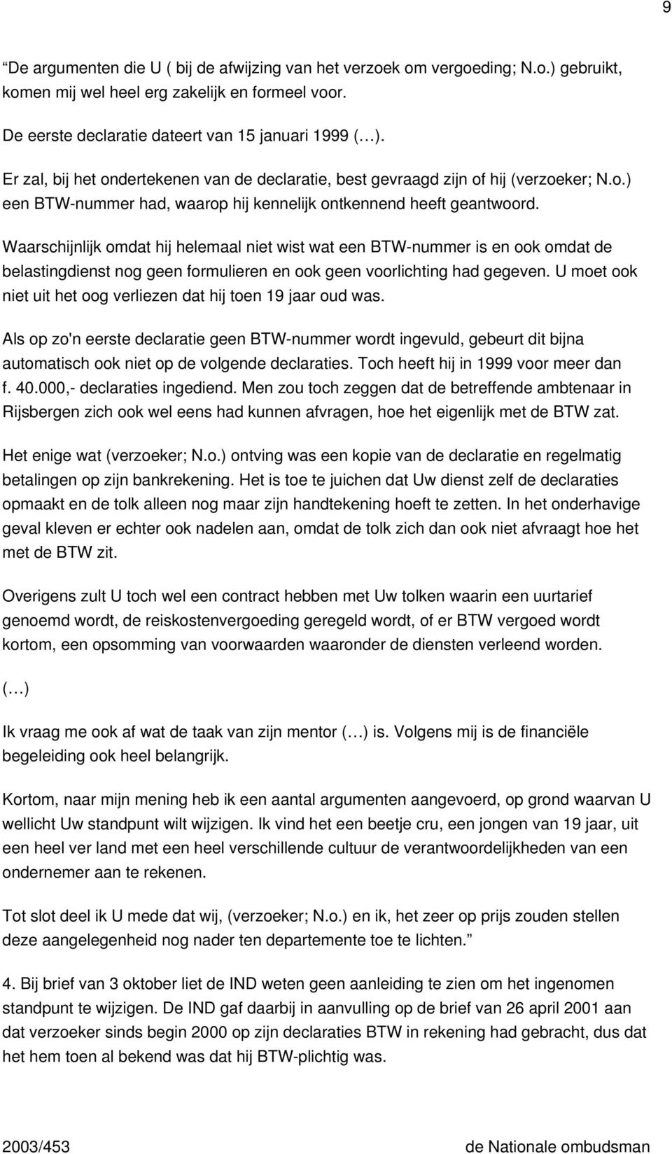 Waarschijnlijk omdat hij helemaal niet wist wat een BTW-nummer is en ook omdat de belastingdienst nog geen formulieren en ook geen voorlichting had gegeven.