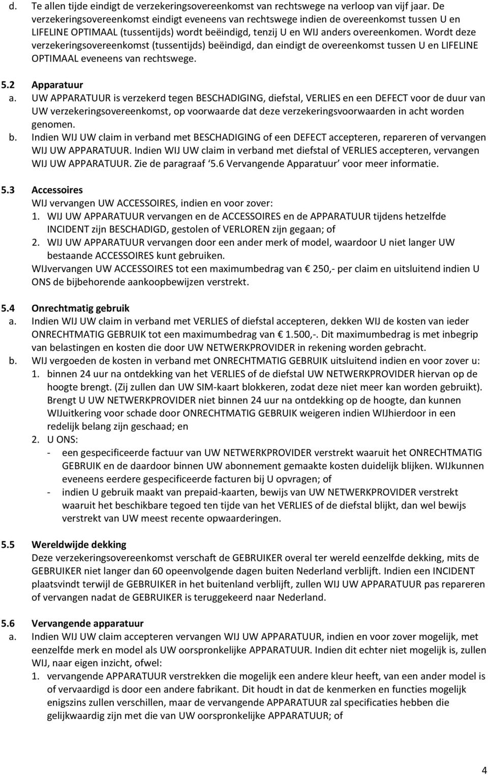 Wordt deze verzekeringsovereenkomst (tussentijds) beëindigd, dan eindigt de overeenkomst tussen U en LIFELINE OPTIMAAL eveneens van rechtswege. 5.2 Apparatuur a.