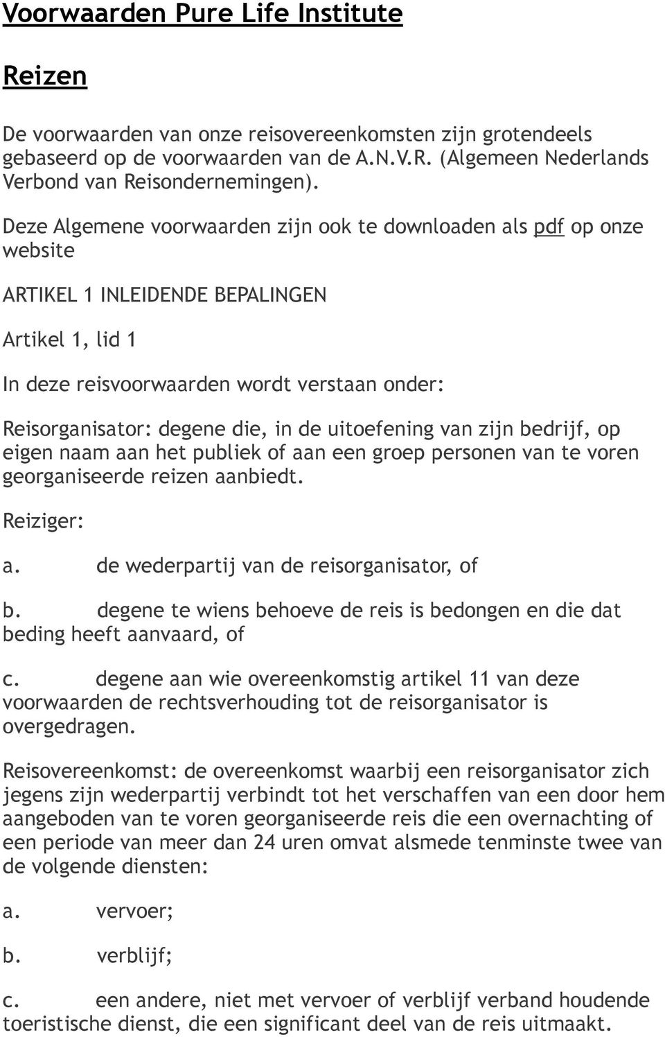 de uitoefening van zijn bedrijf, op eigen naam aan het publiek of aan een groep personen van te voren georganiseerde reizen aanbiedt. Reiziger: a. de wederpartij van de reisorganisator, of b.