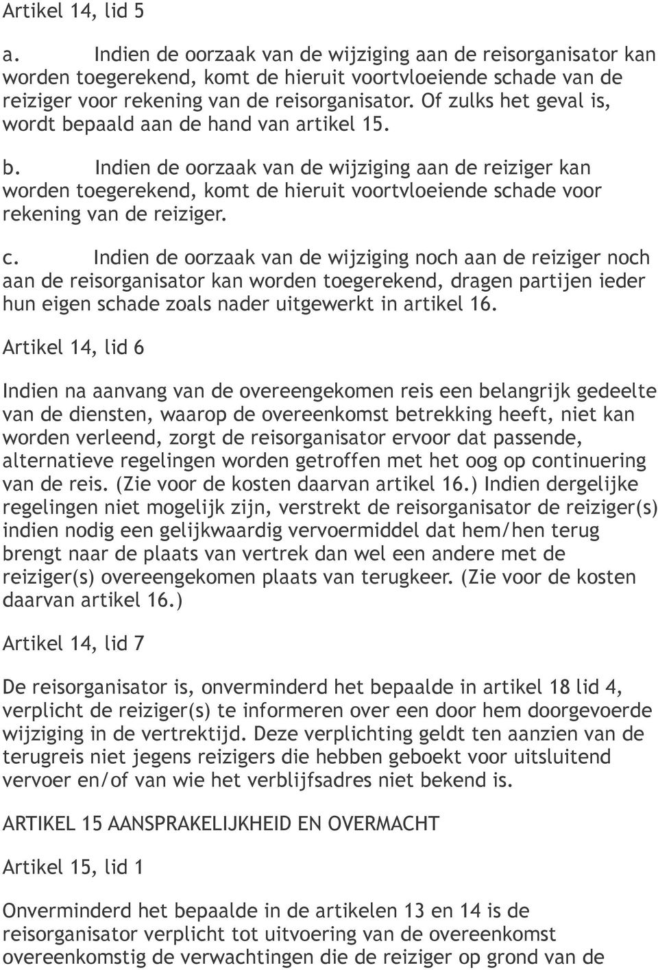 c. Indien de oorzaak van de wijziging noch aan de reiziger noch aan de reisorganisator kan worden toegerekend, dragen partijen ieder hun eigen schade zoals nader uitgewerkt in artikel 16.