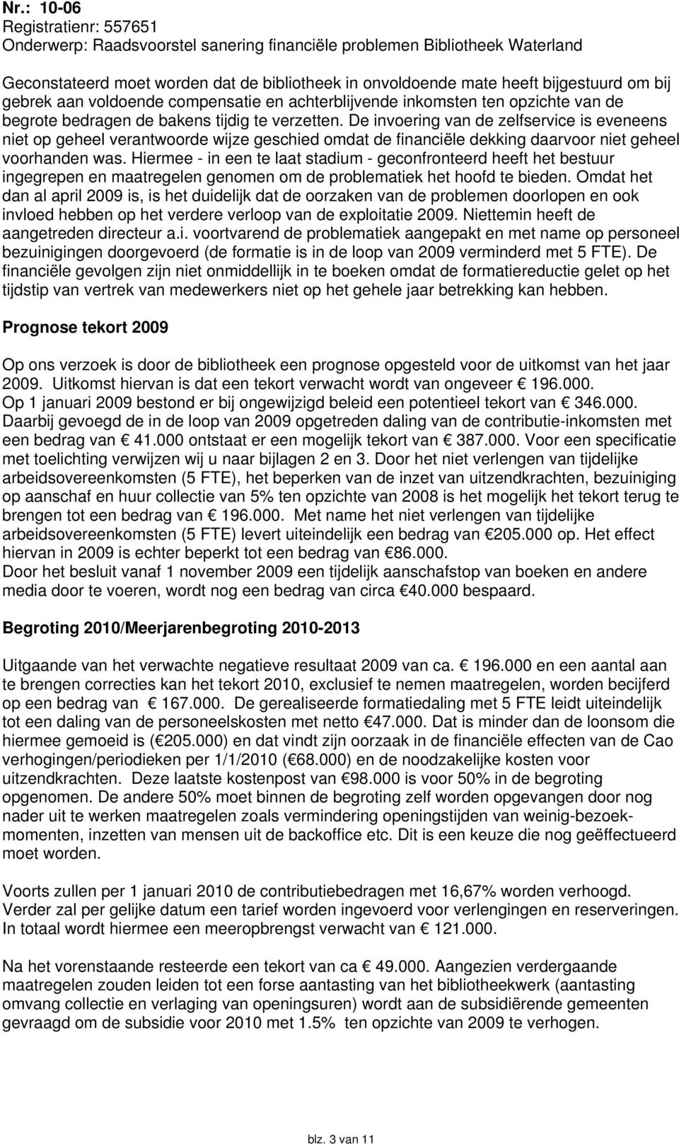 Hiermee in een te laat stadium geconfronteerd heeft het bestuur ingegrepen en maatregelen genomen om de problematiek het hoofd te bieden.