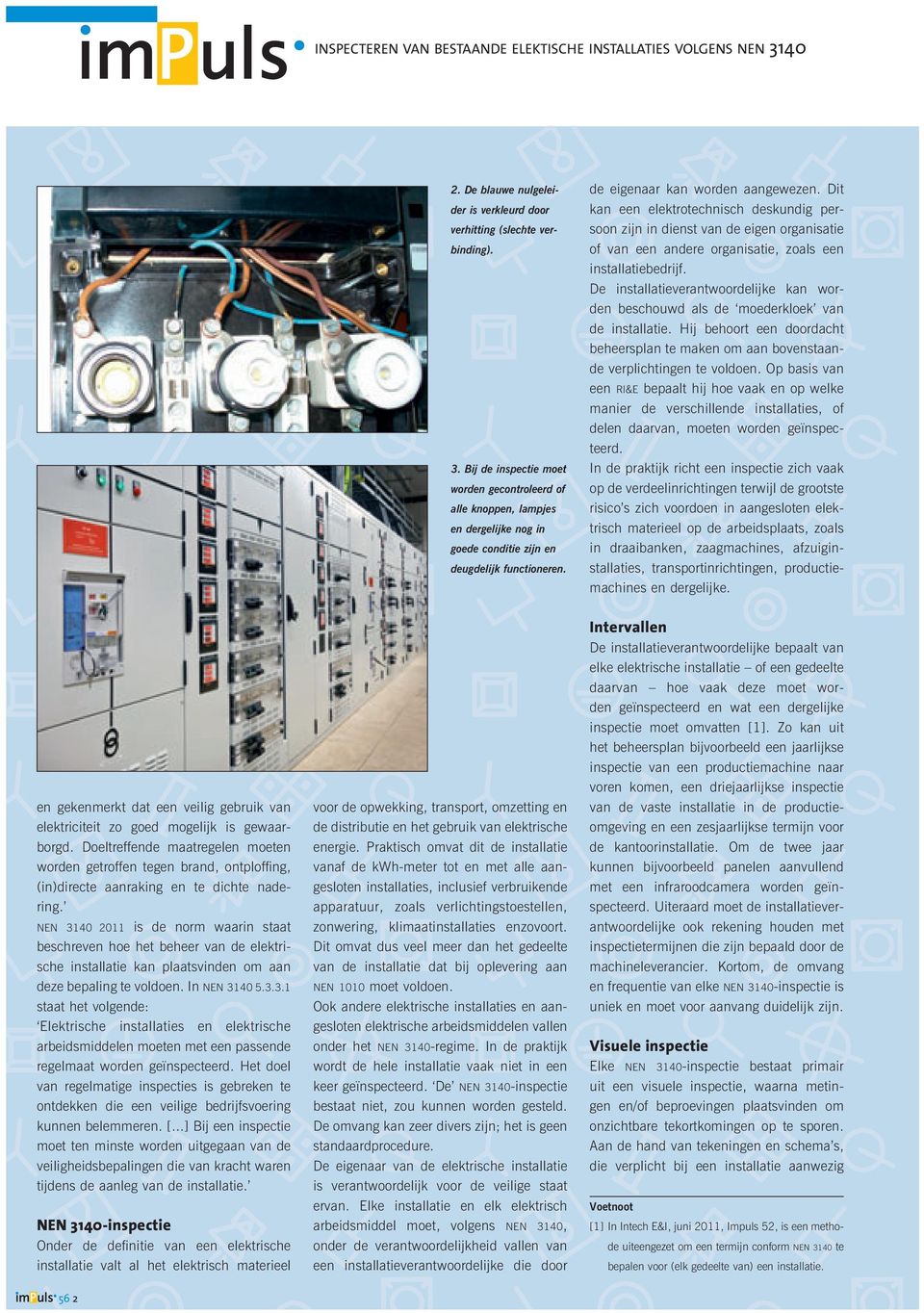 nen 3140 2011 is de norm waarin staat beschreven hoe het beheer van de elektrische installatie kan plaatsvinden om aan deze bepaling te voldoen. In nen 3140 5.3.3.1 staat het volgende: Elektrische installaties en elektrische ar beids middelen moeten met een passende regelmaat worden geïnspecteerd.