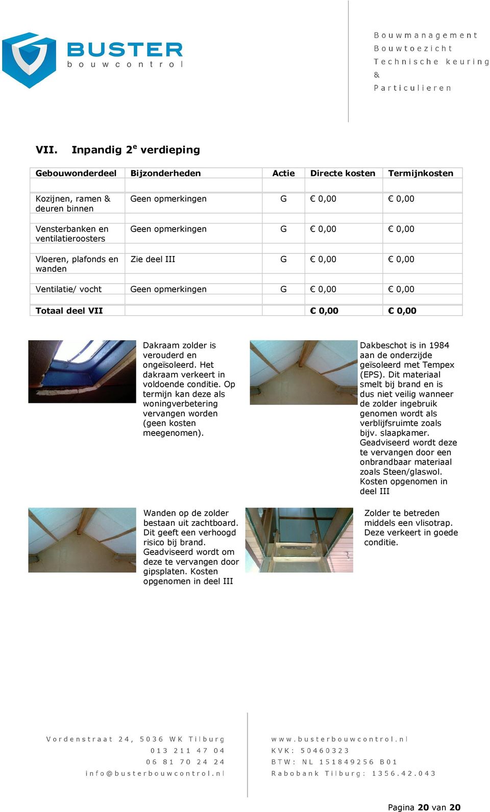 Het dakraam verkeert in voldoende conditie. Op termijn kan deze als woningverbetering vervangen worden (geen kosten meegenomen). Wanden op de zolder bestaan uit zachtboard.