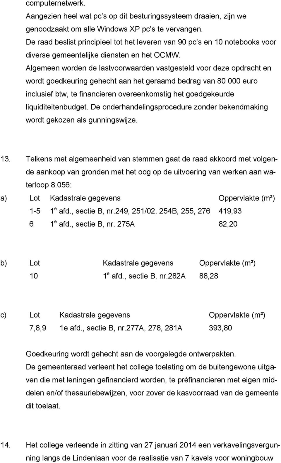 Algemeen worden de lastvoorwaarden vastgesteld voor deze opdracht en wordt goedkeuring gehecht aan het geraamd bedrag van 80 000 euro inclusief btw, te financieren overeenkomstig het goedgekeurde