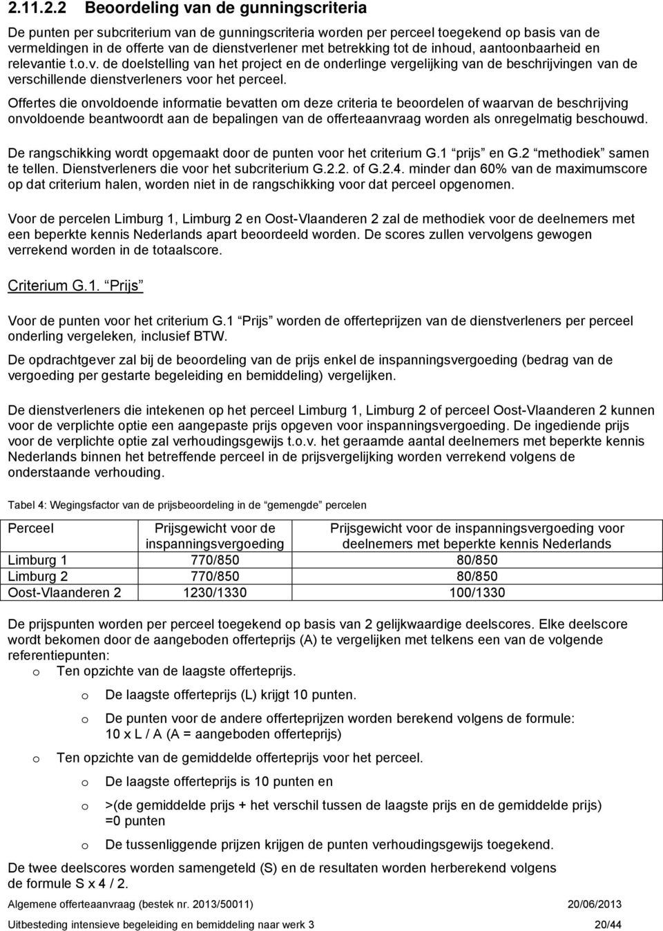 Offertes die onvoldoende informatie bevatten om deze criteria te beoordelen of waarvan de beschrijving onvoldoende beantwoordt aan de bepalingen van de offerteaanvraag worden als onregelmatig