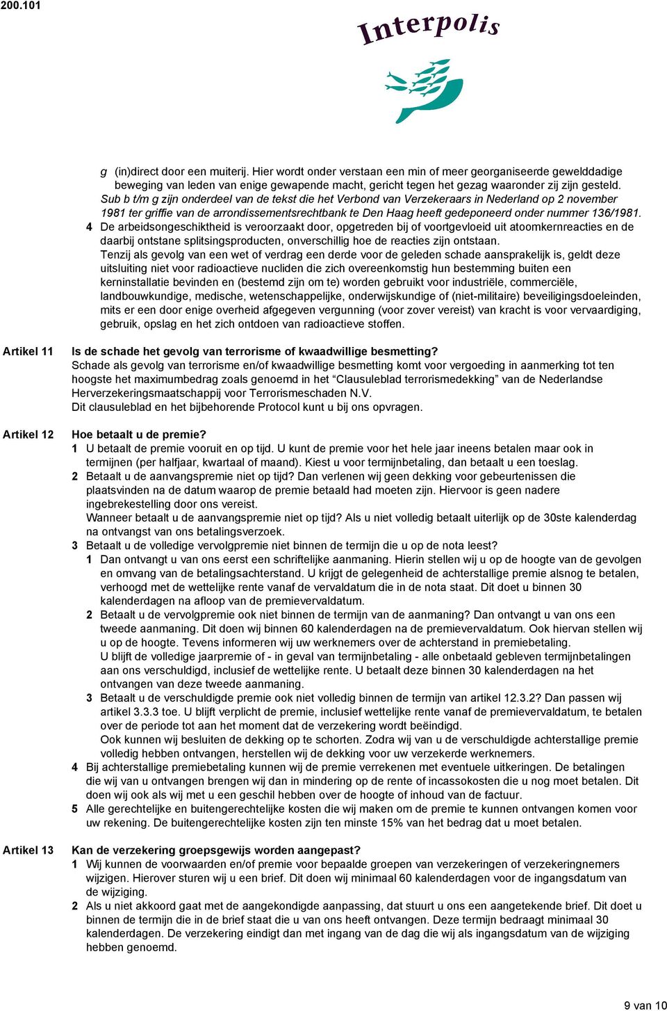 136/1981. 4 De arbeidsongeschiktheid is veroorzaakt door, opgetreden bij of voortgevloeid uit atoomkernreacties en de daarbij ontstane splitsingsproducten, onverschillig hoe de reacties zijn ontstaan.