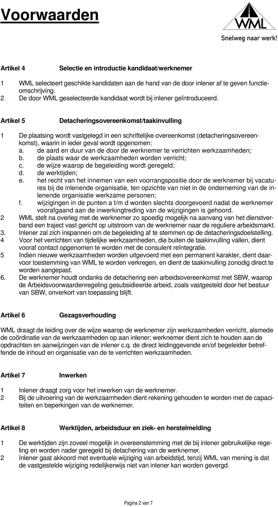 Artikel 5 Detacheringsovereenkomst/taakinvulling 1 De plaatsing wordt vastgelegd in een schriftelijke overeenkomst (detacheringsovereenkomst), waarin in ieder geval wordt opgenomen: a.