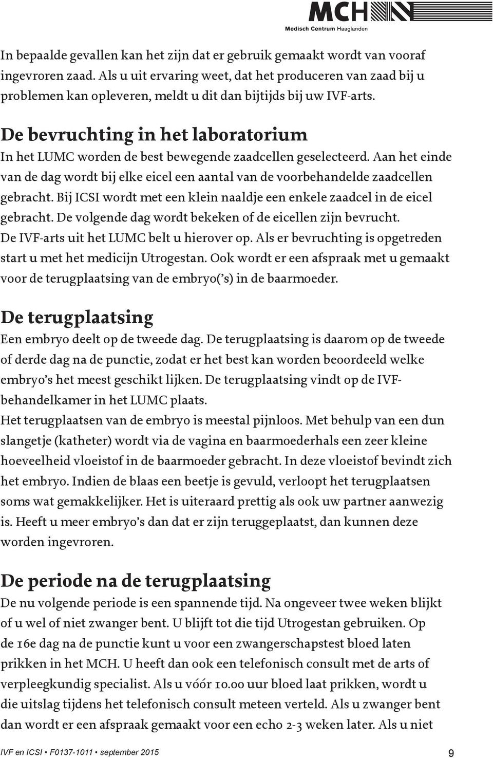 De bevruchting in het laboratorium In het LUMC worden de best bewegende zaadcellen geselecteerd. Aan het einde van de dag wordt bij elke eicel een aantal van de voorbehandelde zaadcellen gebracht.