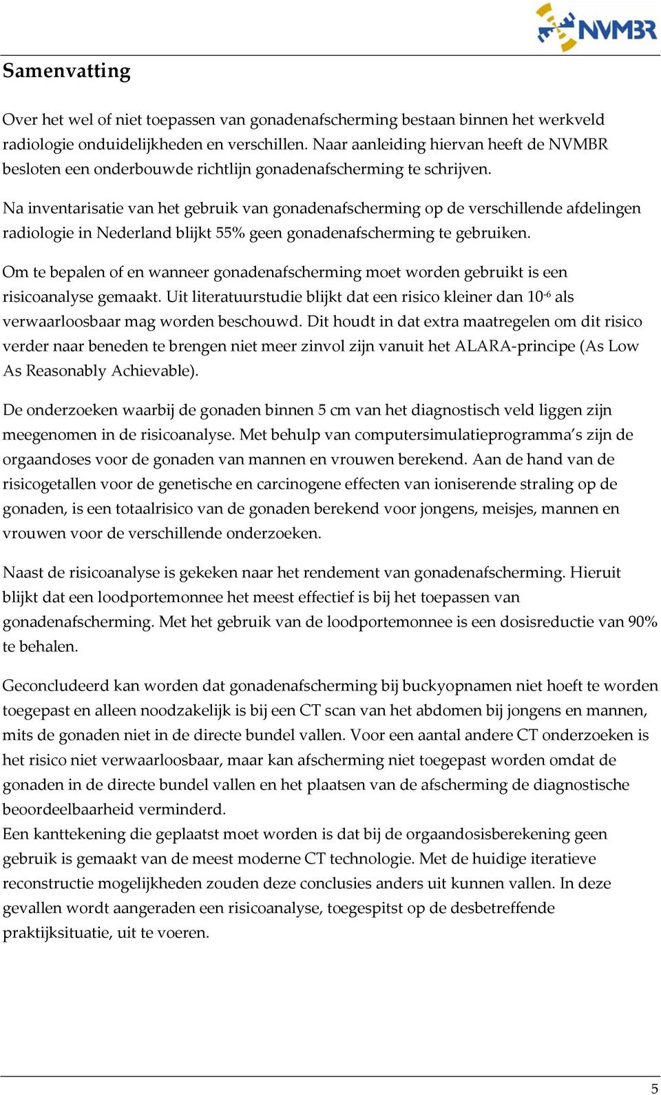 Na inventarisatie van het gebruik van gonadenafscherming op de verschillende afdelingen radiologie in Nederland blijkt 55% geen gonadenafscherming te gebruiken.