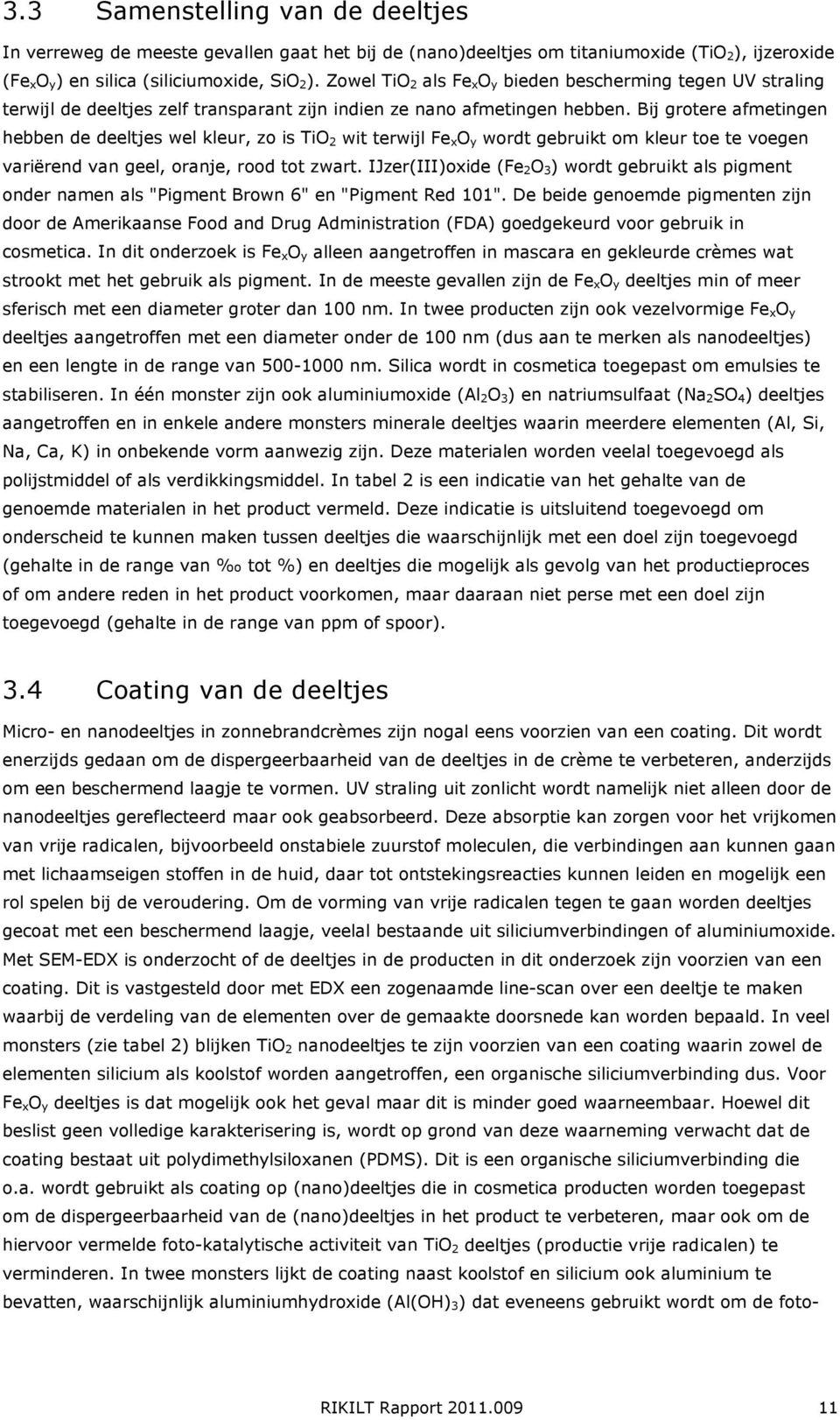 Bij grotere afmetingen hebben de deeltjes wel kleur, zo is TiO 2 wit terwijl Fe xo y wordt gebruikt om kleur toe te voegen variërend van geel, oranje, rood tot zwart.