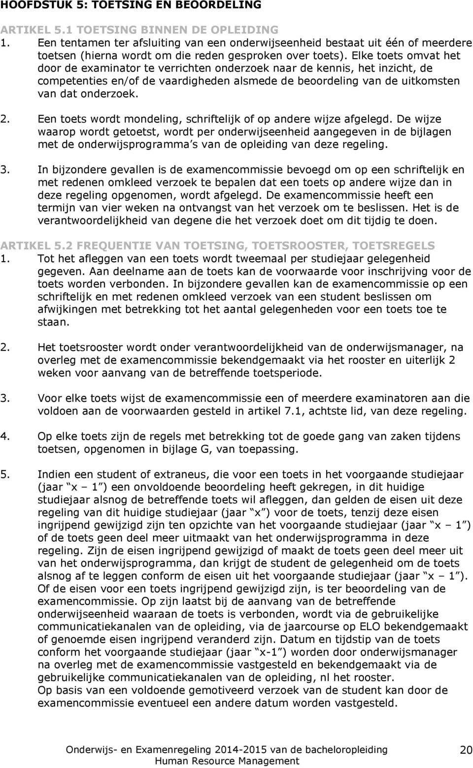 Elke toets omvat het door de examinator te verrichten onderzoek naar de kennis, het inzicht, de competenties en/of de vaardigheden alsmede de beoordeling van de uitkomsten van dat onderzoek. 2.