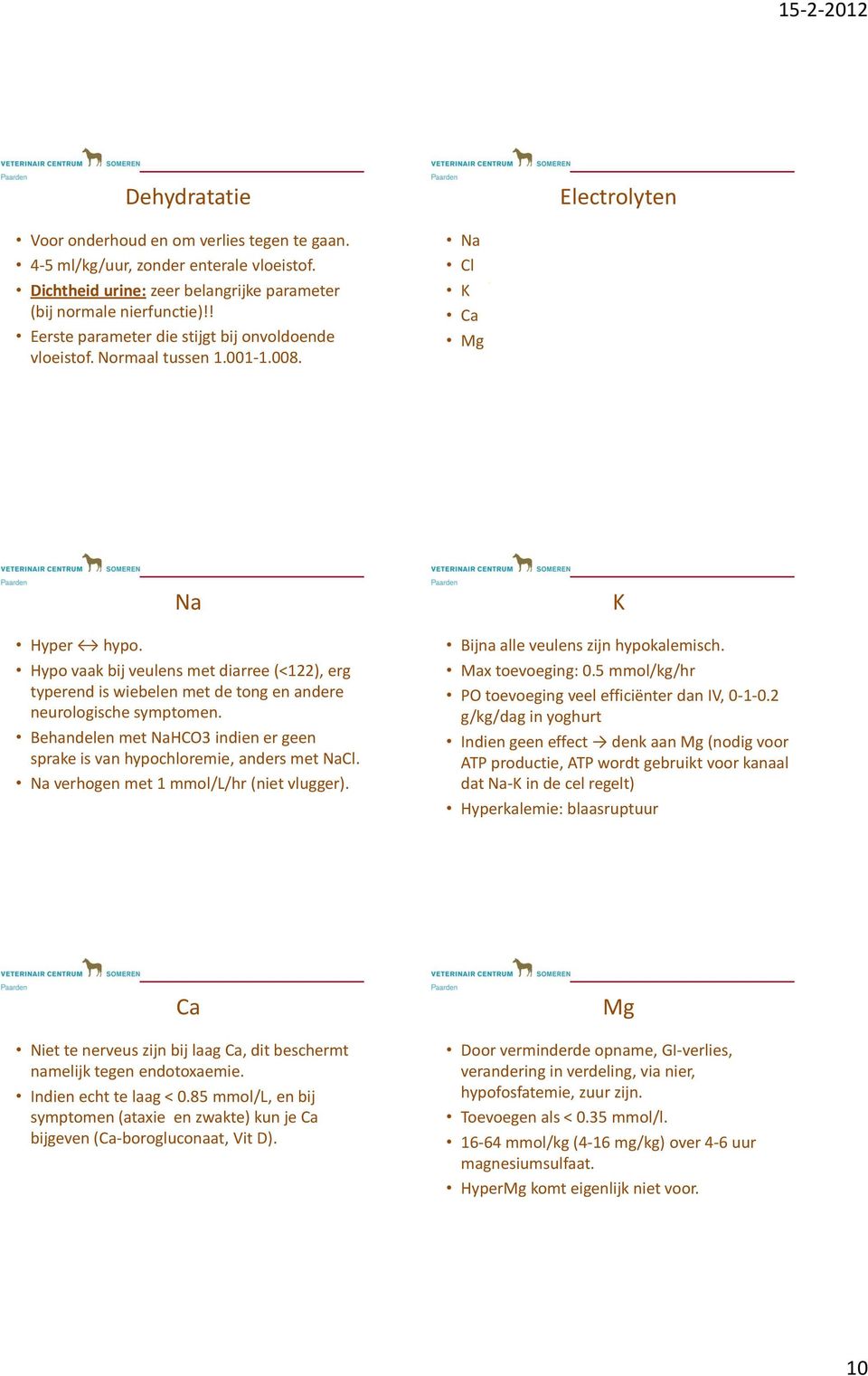 neurologische symptomen Behandelen met NaHCO3 indien er geen sprake is van hypochloremie, anders met NaCl Na verhogen met 1 mmol/l/hr (niet vlugger) K Bijna alle veulens zijn hypokalemisch Max