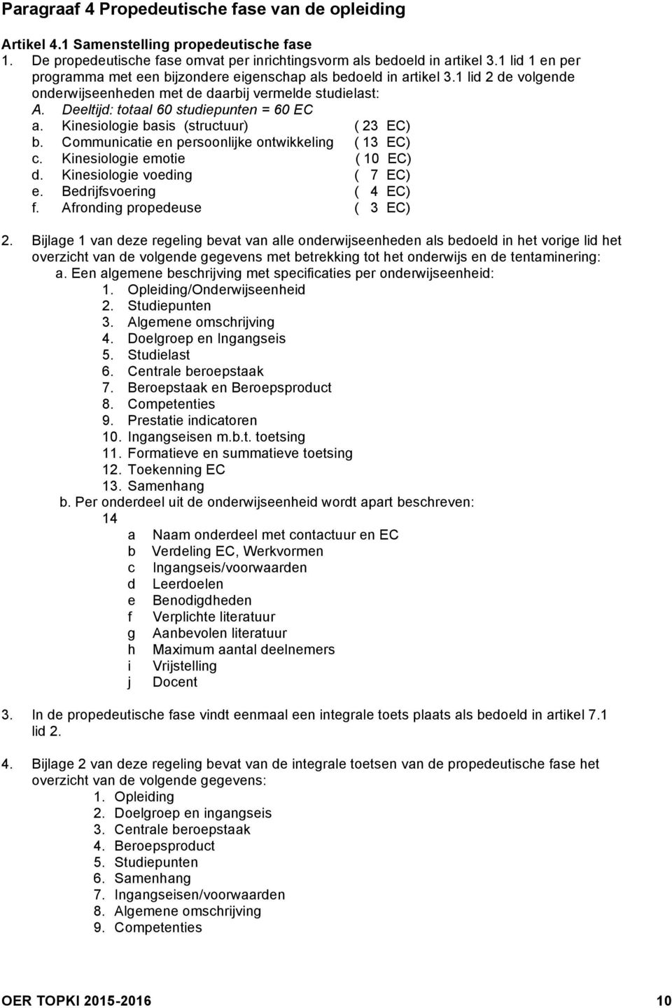 Kinesiologie basis (structuur) ( 23 EC) b. Communicatie en persoonlijke ontwikkeling ( 13 EC) c. Kinesiologie emotie ( 10 EC) d. Kinesiologie voeding ( 7 EC) e. Bedrijfsvoering ( 4 EC) f.