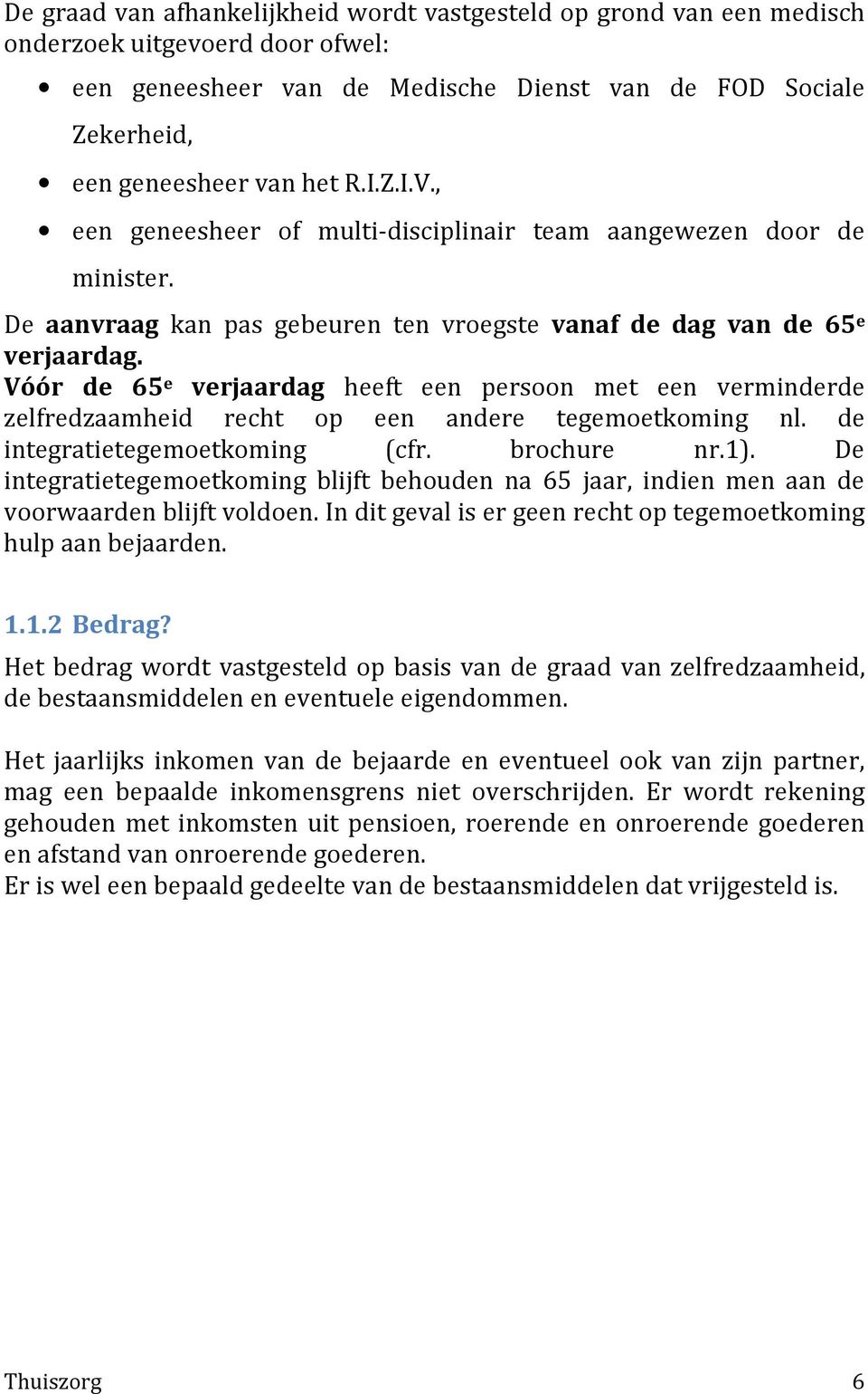 Vóór de 65 e verjaardag heeft een persoon met een verminderde zelfredzaamheid recht op een andere tegemoetkoming nl. de integratietegemoetkoming (cfr. brochure nr.1).