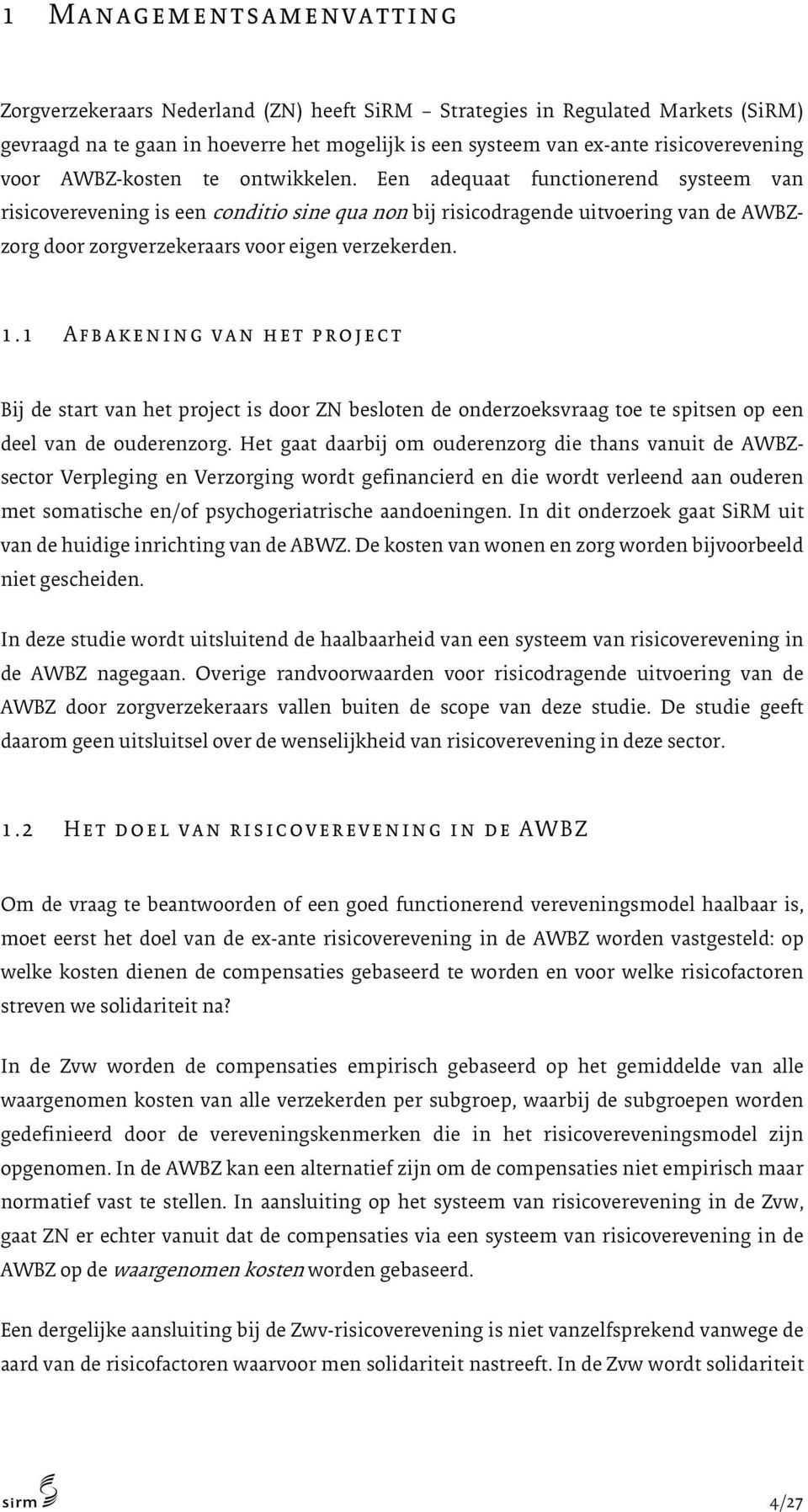 Een adequaat functionerend systeem van risicoverevening is een conditio sine qua non bij risicodragende uitvoering van de AWBZzorg door zorgverzekeraars voor eigen verzekerden. 1.