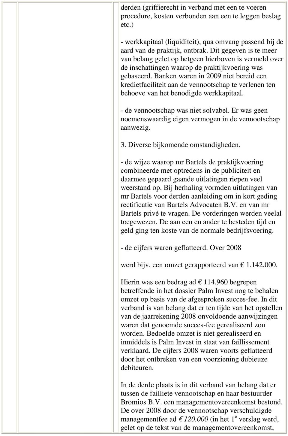 Banken waren in 2009 niet bereid een kredietfaciliteit aan de vennootschap te verlenen ten behoeve van het benodigde werkkapitaal. - de vennootschap was niet solvabel.