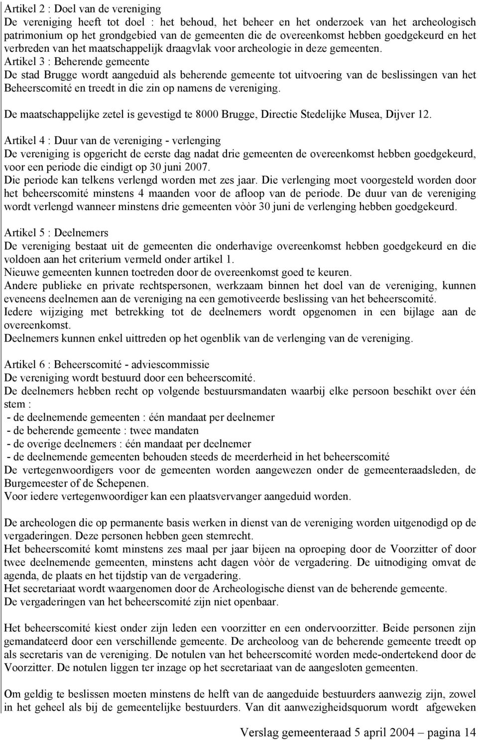 Artikel 3 : Beherende gemeente De stad Brugge wordt aangeduid als beherende gemeente tot uitvoering van de beslissingen van het Beheerscomité en treedt in die zin op namens de vereniging.