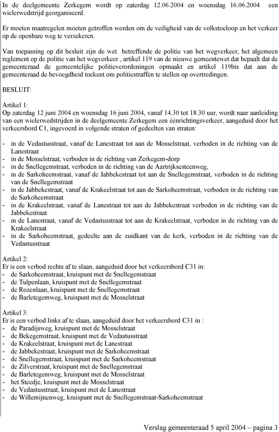 Van toepassing op dit besluit zijn de wet betreffende de politie van het wegverkeer, het algemeen reglement op de politie van het wegverkeer, artikel 119 van de nieuwe gemeentewet dat bepaalt dat de