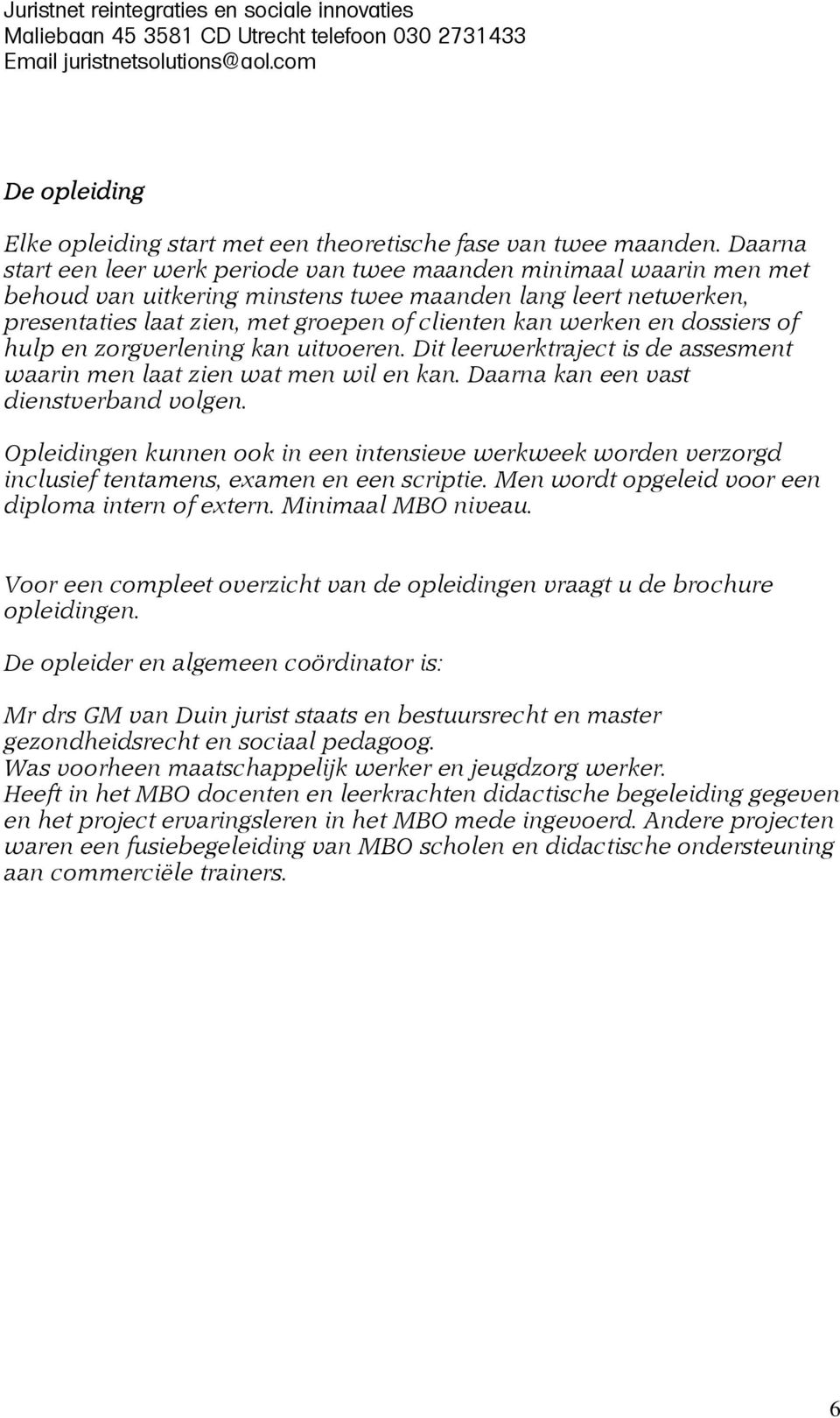 en dossiers of hulp en zorgverlening kan uitvoeren. Dit leerwerktraject is de assesment waarin men laat zien wat men wil en kan. Daarna kan een vast dienstverband volgen.