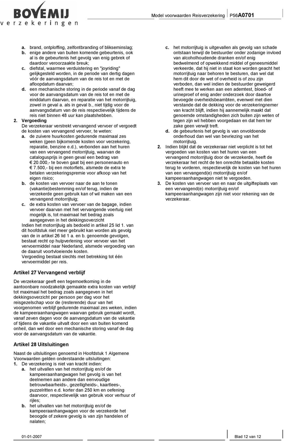 een mechanische storing in de periode vanaf de dag voor de aanvangsdatum van de reis tot en met de einddatum daarvan, en reparatie van het motorrijtuig, zowel in geval a. als in geval b.