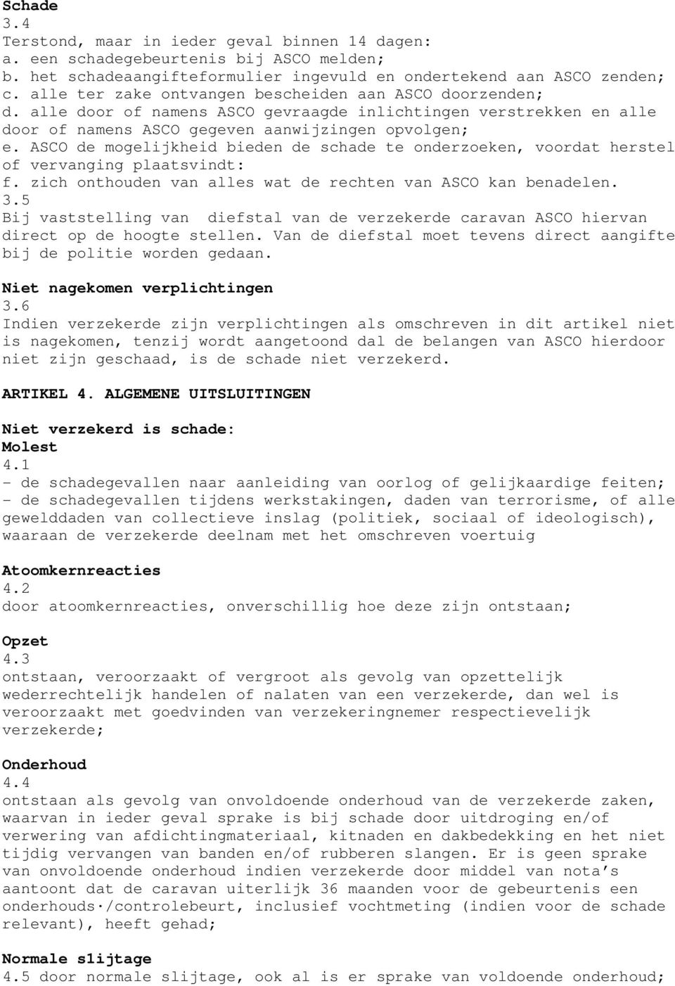 ASCO de mogelijkheid bieden de schade te onderzoeken, voordat herstel of vervanging plaatsvindt: f. zich onthouden van alles wat de rechten van ASCO kan benadelen. 3.