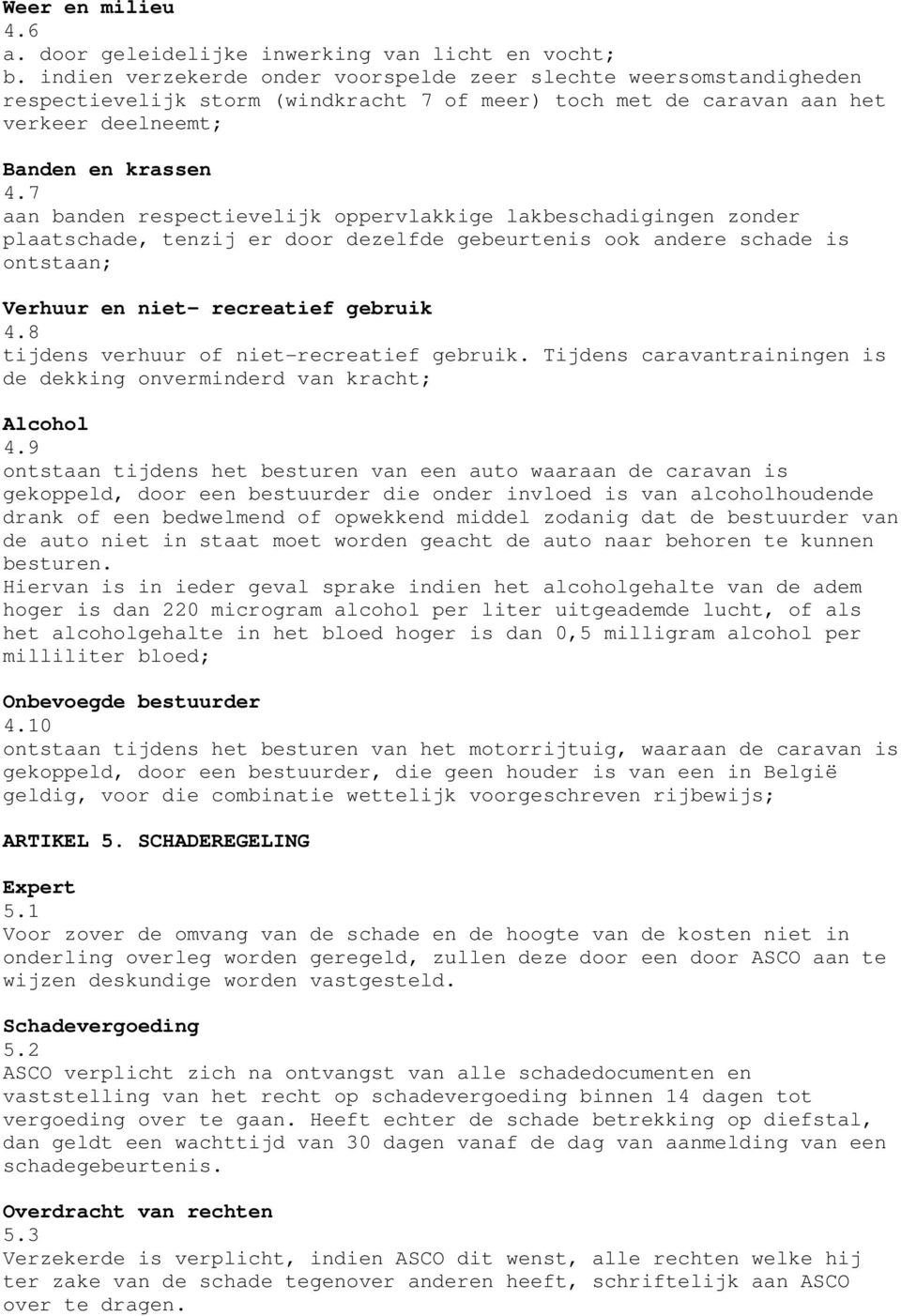 7 aan banden respectievelijk oppervlakkige lakbeschadigingen zonder plaatschade, tenzij er door dezelfde gebeurtenis ook andere schade is ontstaan; Verhuur en niet- recreatief gebruik 4.