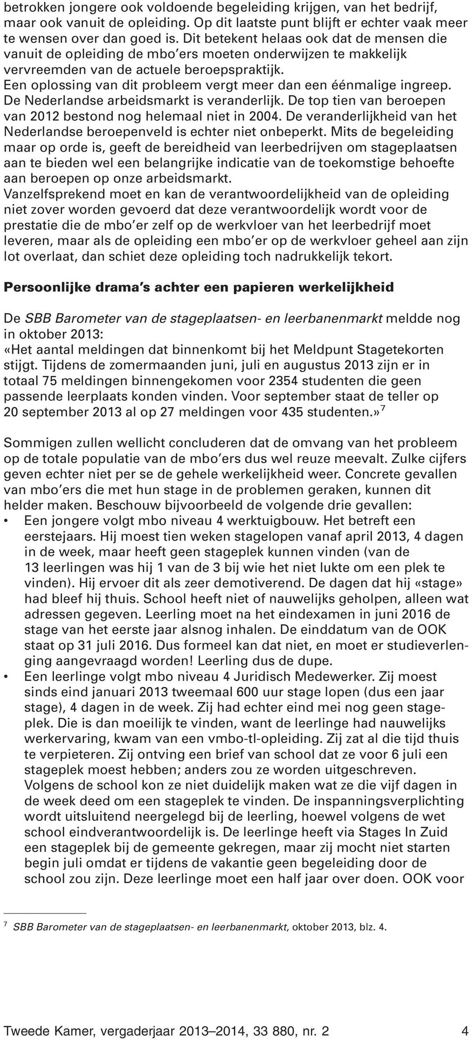 Een oplossing van dit probleem vergt meer dan een éénmalige ingreep. De Nederlandse arbeidsmarkt is veranderlijk. De top tien van beroepen van 2012 bestond nog helemaal niet in 2004.