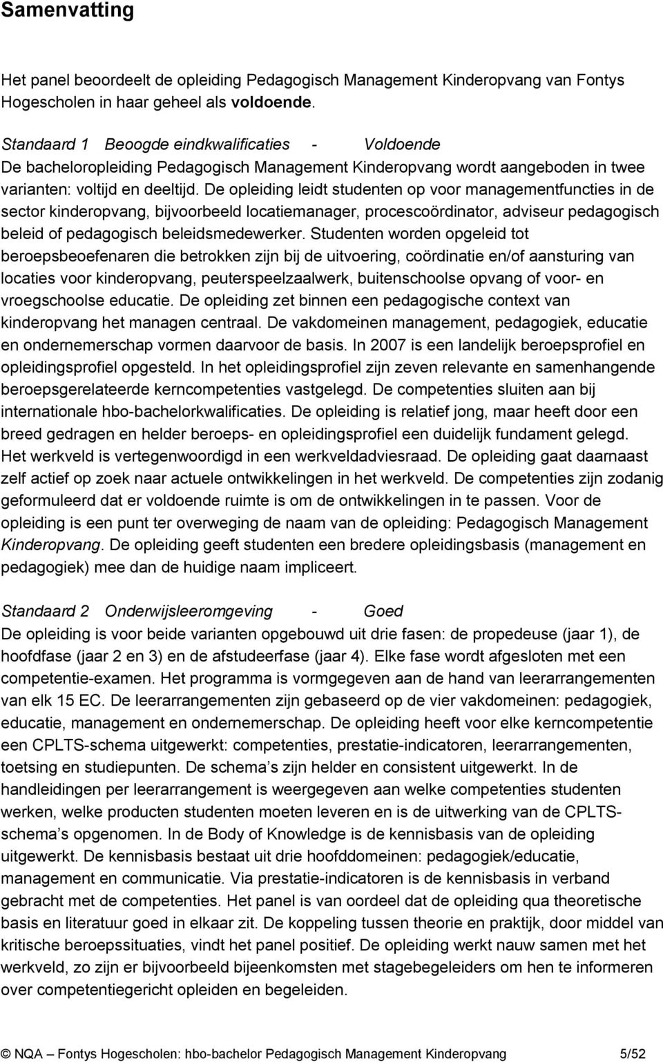 De opleiding leidt studenten op voor managementfuncties in de sector kinderopvang, bijvoorbeeld locatiemanager, procescoördinator, adviseur pedagogisch beleid of pedagogisch beleidsmedewerker.