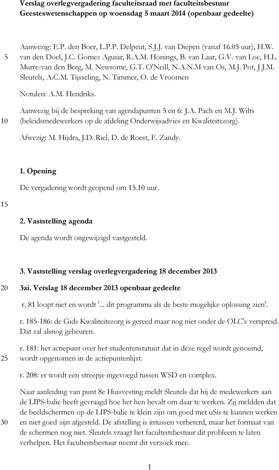 Timmer, O. de Vroomen Notulen: A.M. Hendriks. 10 Aanwezig bij de bespreking van agendapunten 5 en 6: J.A. Pach en M.J. Wilts (beleidsmedewerkers op de afdeling Onderwijsadvies en Kwaliteitszorg).