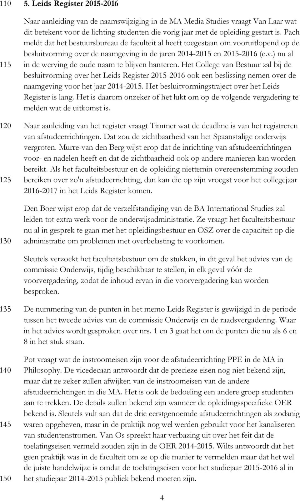 Pach meldt dat het bestuursbureau de faculteit al heeft toegestaan om vooruitlopend op de besluitvorming over de naamgeving in de jaren 2014-2015 en 2015-2016 (e.v.) nu al in de werving de oude naam te blijven hanteren.