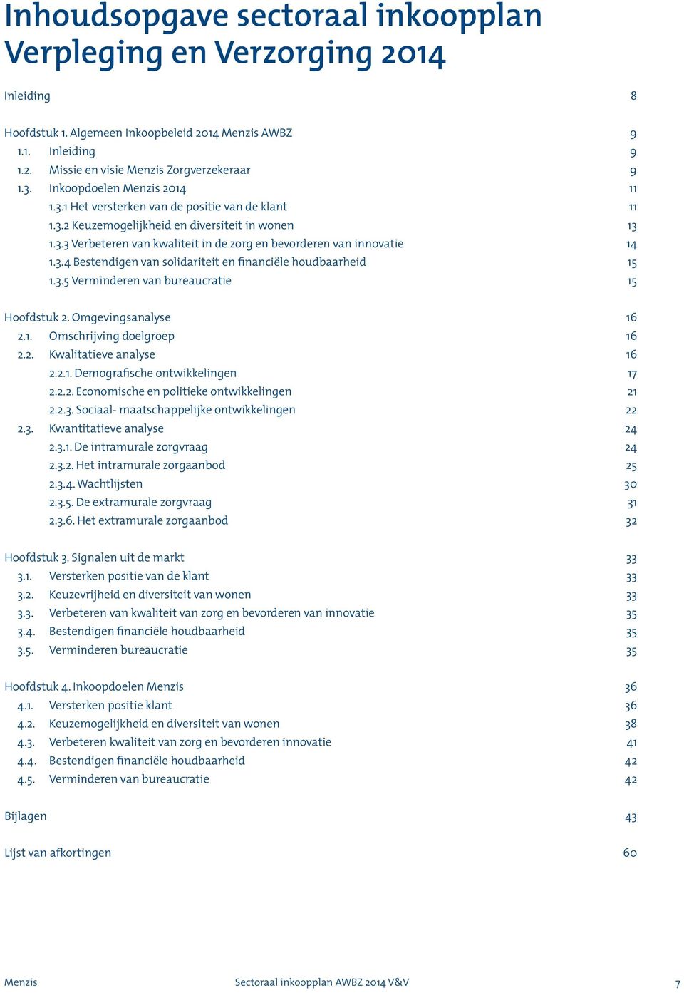 3.4 Bestendigen van solidariteit en financiële houdbaarheid 15 1.3.5 Verminderen van bureaucratie 15 Hoofdstuk 2. Omgevingsanalyse 16 2.1. Omschrijving doelgroep 16 2.2. Kwalitatieve analyse 16 2.2.1. Demografische ontwikkelingen 17 2.