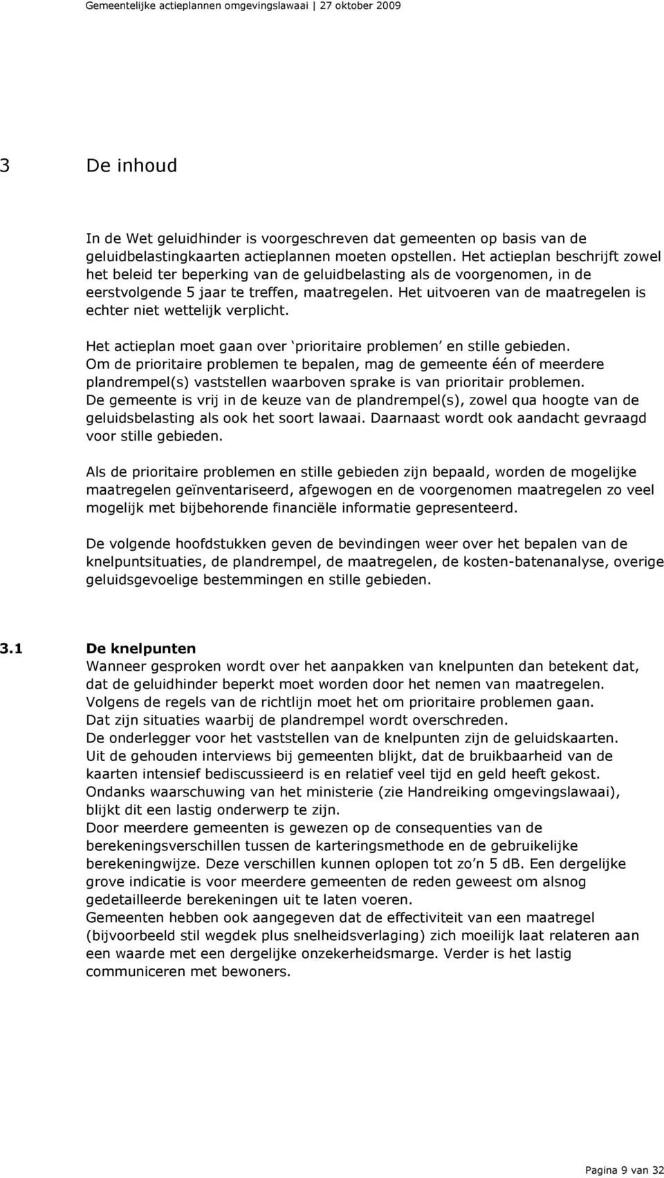 Het uitvoeren van de maatregelen is echter niet wettelijk verplicht. Het actieplan moet gaan over prioritaire problemen en stille gebieden.